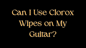 Can I Use Clorox Wipes on My Guitar?