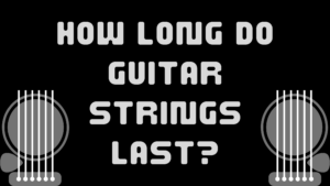 HOW LONG DO GUITAR STRINGS LAST?