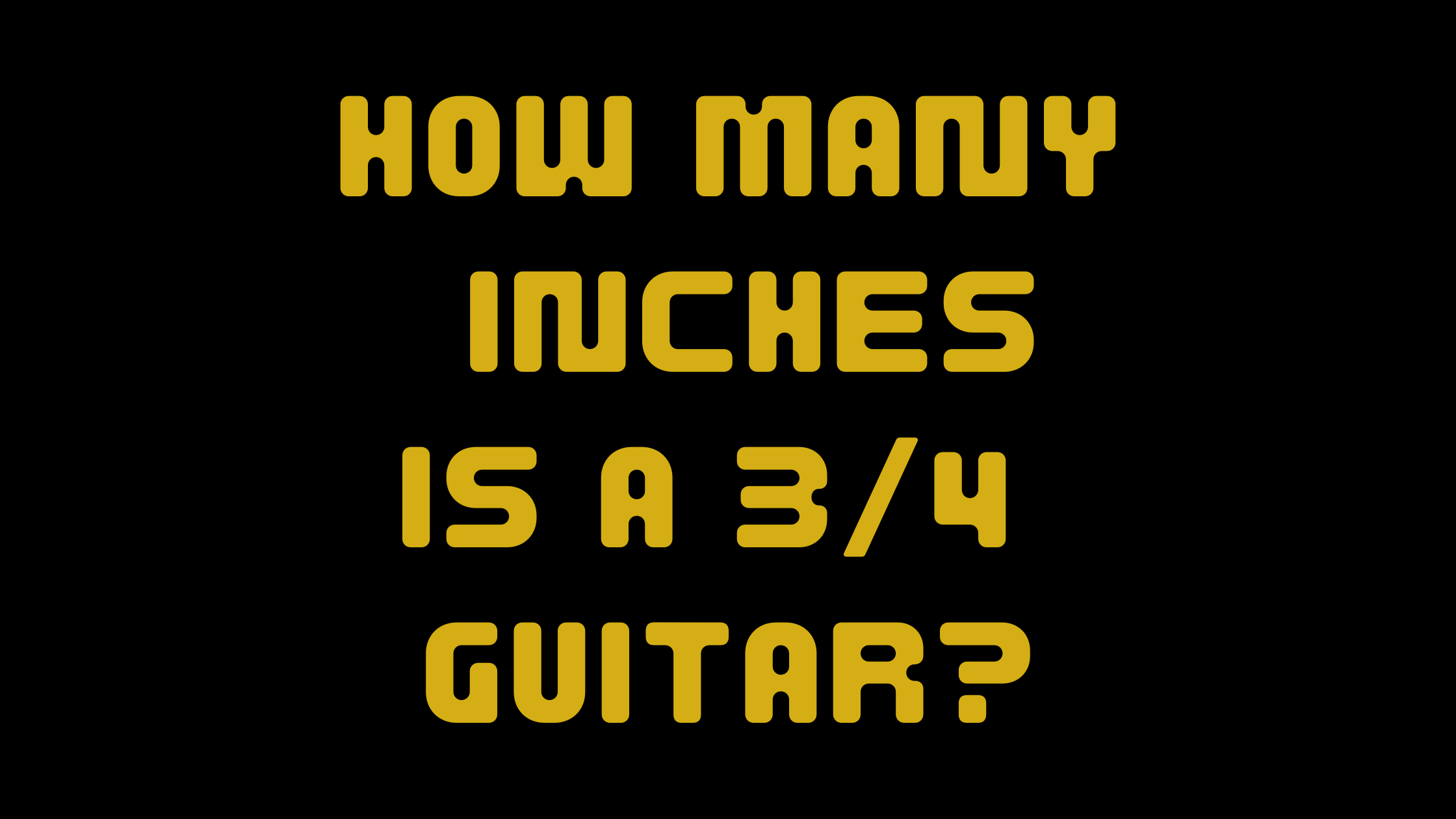 HOW MANY INCHES IS A 3/4 GUITAR?