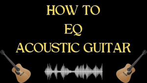 HOW TO EQ ACOUSTIC GUITAR